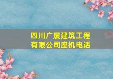 四川广厦建筑工程有限公司座机电话