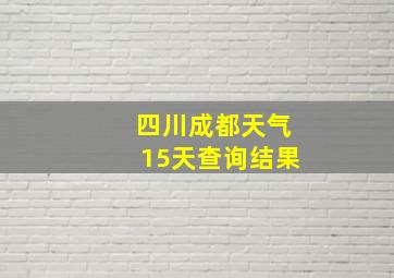 四川成都天气15天查询结果