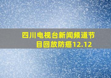 四川电视台新闻频道节目回放防癌12.12