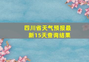 四川省天气预报最新15天查询结果