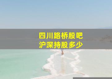 四川路桥股吧沪深持股多少