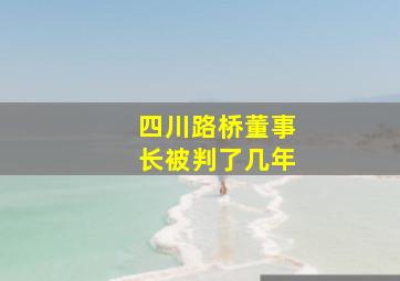 四川路桥董事长被判了几年