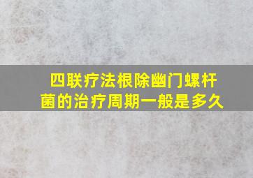 四联疗法根除幽门螺杆菌的治疗周期一般是多久