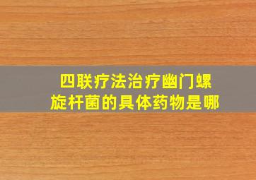 四联疗法治疗幽门螺旋杆菌的具体药物是哪