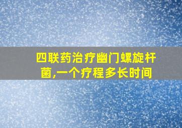 四联药治疗幽门螺旋杆菌,一个疗程多长时间