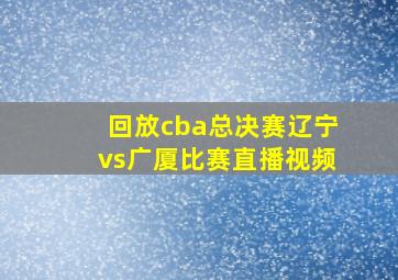 回放cba总决赛辽宁vs广厦比赛直播视频