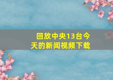 回放中央13台今天的新闻视频下载