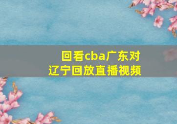 回看cba广东对辽宁回放直播视频