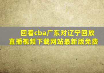 回看cba广东对辽宁回放直播视频下载网站最新版免费