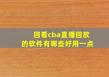 回看cba直播回放的软件有哪些好用一点