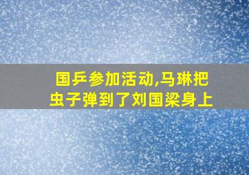 国乒参加活动,马琳把虫子弹到了刘国梁身上