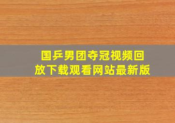 国乒男团夺冠视频回放下载观看网站最新版