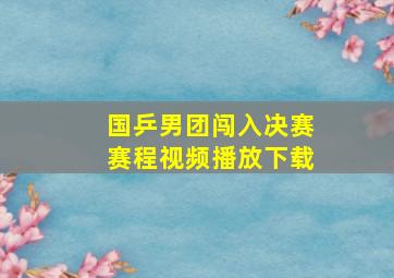 国乒男团闯入决赛赛程视频播放下载