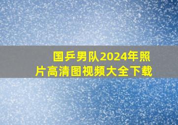 国乒男队2024年照片高清图视频大全下载