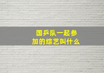 国乒队一起参加的综艺叫什么