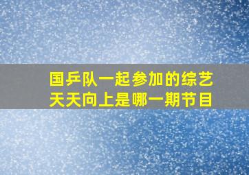 国乒队一起参加的综艺天天向上是哪一期节目