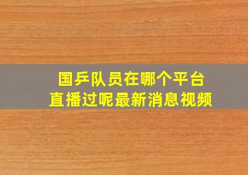 国乒队员在哪个平台直播过呢最新消息视频