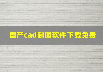 国产cad制图软件下载免费