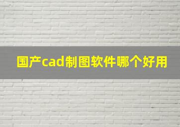 国产cad制图软件哪个好用