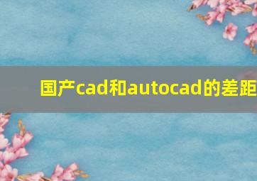 国产cad和autocad的差距