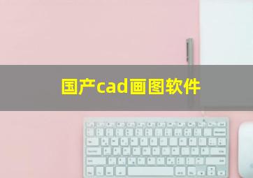 国产cad画图软件