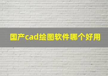 国产cad绘图软件哪个好用