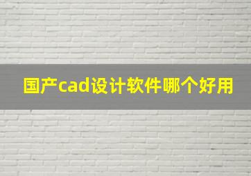 国产cad设计软件哪个好用