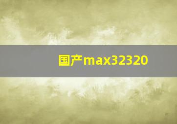 国产max32320