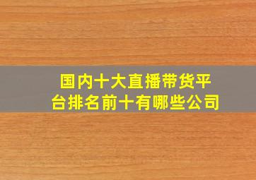 国内十大直播带货平台排名前十有哪些公司