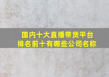 国内十大直播带货平台排名前十有哪些公司名称