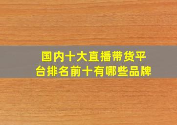 国内十大直播带货平台排名前十有哪些品牌