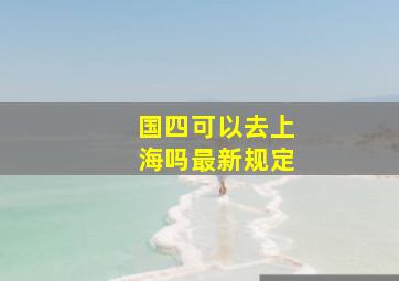 国四可以去上海吗最新规定