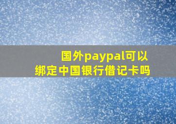 国外paypal可以绑定中国银行借记卡吗