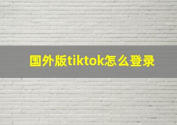 国外版tiktok怎么登录