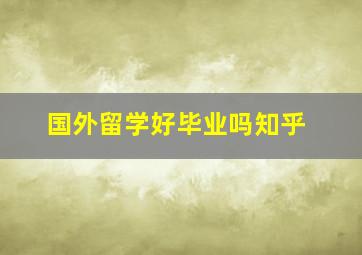 国外留学好毕业吗知乎