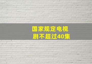 国家规定电视剧不超过40集