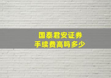 国泰君安证券手续费高吗多少