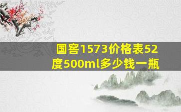 国窖1573价格表52度500ml多少钱一瓶