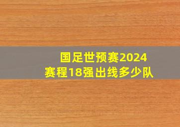 国足世预赛2024赛程18强出线多少队