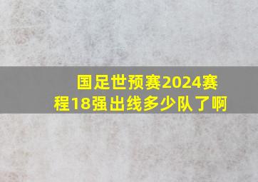 国足世预赛2024赛程18强出线多少队了啊