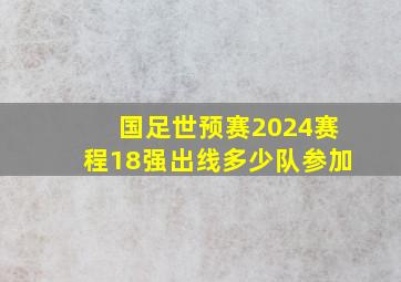 国足世预赛2024赛程18强出线多少队参加