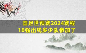 国足世预赛2024赛程18强出线多少队参加了