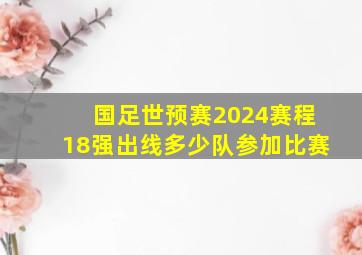 国足世预赛2024赛程18强出线多少队参加比赛