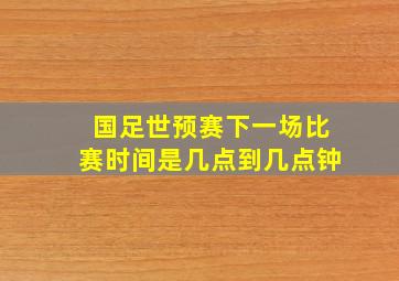 国足世预赛下一场比赛时间是几点到几点钟