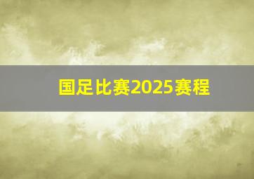 国足比赛2025赛程