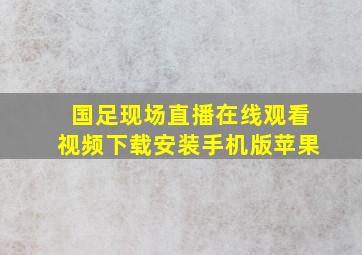 国足现场直播在线观看视频下载安装手机版苹果