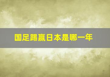 国足踢赢日本是哪一年