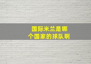 国际米兰是哪个国家的球队啊