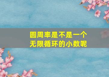 圆周率是不是一个无限循环的小数呢