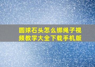 圆球石头怎么绑绳子视频教学大全下载手机版